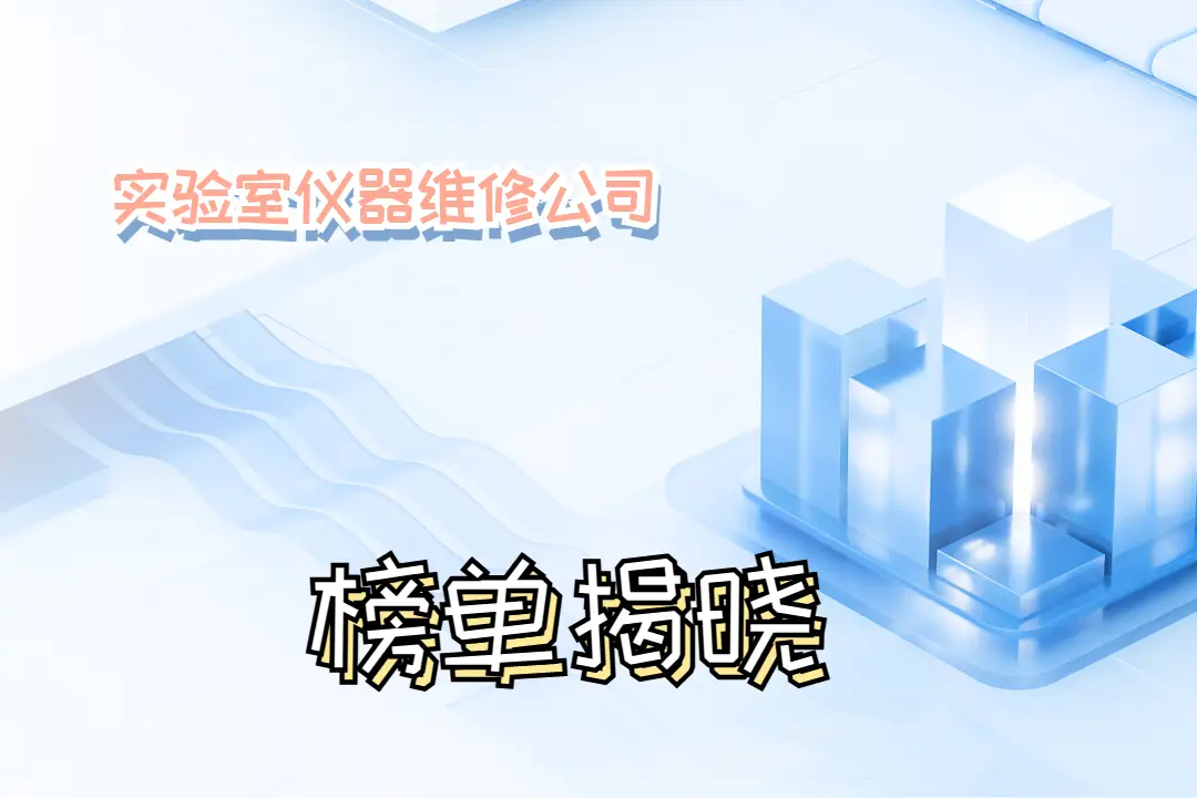 2025年實驗室儀器維修公司TOP10：專業(yè)服務(wù)，成就科研精準之路